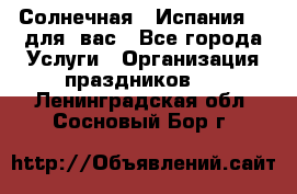 Солнечная   Испания....для  вас - Все города Услуги » Организация праздников   . Ленинградская обл.,Сосновый Бор г.